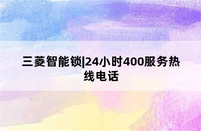 三菱智能锁|24小时400服务热线电话